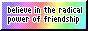 Believe in the radical power of friendship